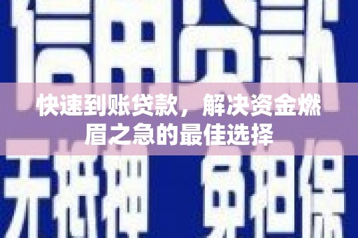 通河快速到账贷款，解决资金燃眉之急的最佳选择