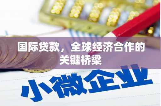 通河国际贷款，全球经济合作的关键桥梁