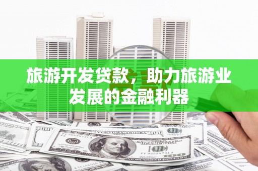 通河旅游开发贷款，助力旅游业发展的金融利器