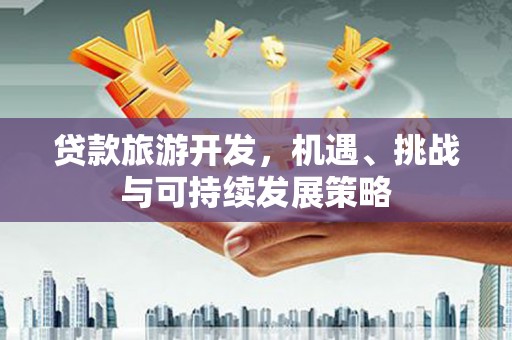 通河贷款旅游开发，机遇、挑战与可持续发展策略