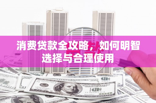 通河消费贷款全攻略，如何明智选择与合理使用