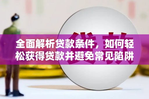 通河全面解析贷款条件，如何轻松获得贷款并避免常见陷阱