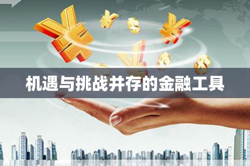 通河机遇与挑战并存的金融工具