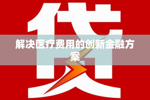 通河解决医疗费用的创新金融方案