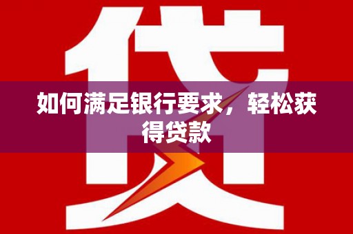 通河如何满足银行要求，轻松获得贷款