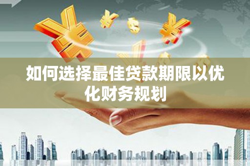 通河如何选择最佳贷款期限以优化财务规划