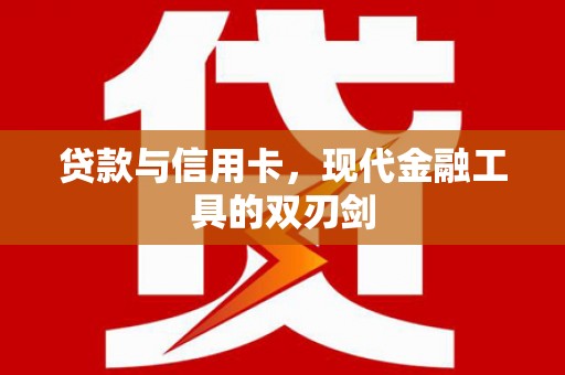 通河贷款与信用卡，现代金融工具的双刃剑