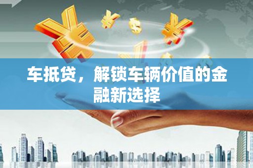 通河车抵贷，解锁车辆价值的金融新选择