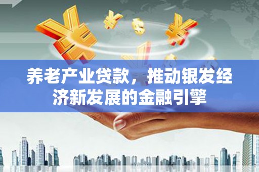 通河养老产业贷款，推动银发经济新发展的金融引擎