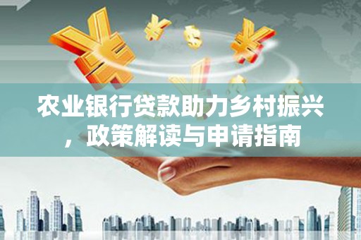 通河农业银行贷款助力乡村振兴，政策解读与申请指南