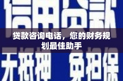 通河贷款咨询电话，您的财务规划最佳助手