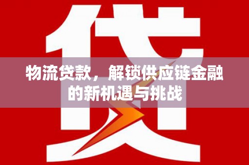 通河物流贷款，解锁供应链金融的新机遇与挑战