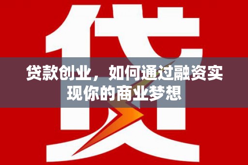 通河贷款创业，如何通过融资实现你的商业梦想
