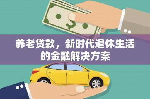 通河养老贷款，新时代退休生活的金融解决方案