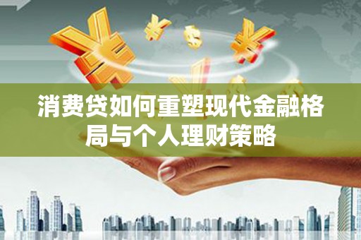 通河消费贷如何重塑现代金融格局与个人理财策略