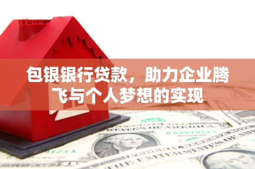 通河包银银行贷款，助力企业腾飞与个人梦想的实现
