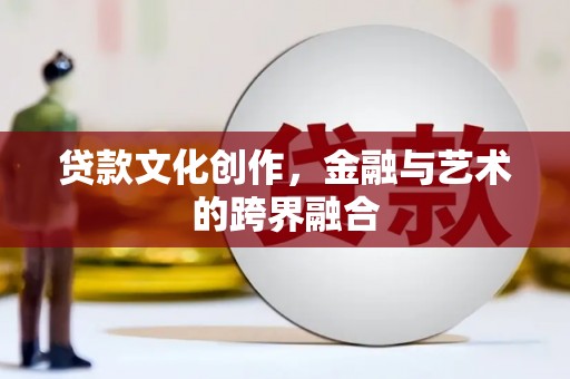 通河贷款文化创作，金融与艺术的跨界融合