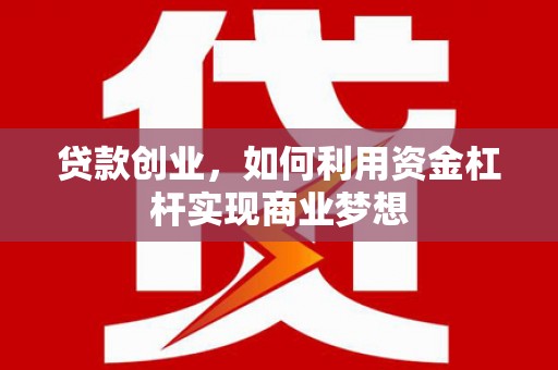 通河贷款创业，如何利用资金杠杆实现商业梦想