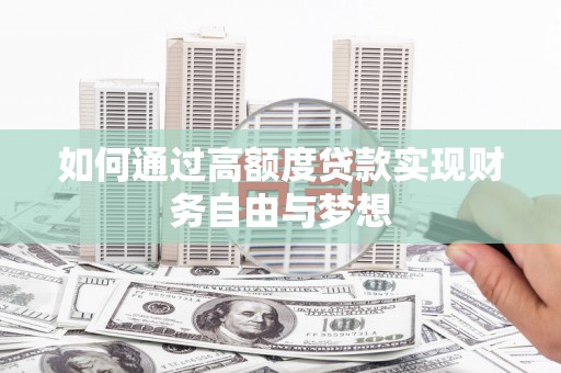 通河如何通过高额度贷款实现财务自由与梦想