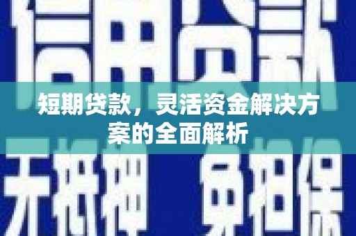 通河短期贷款，灵活资金解决方案的全面解析