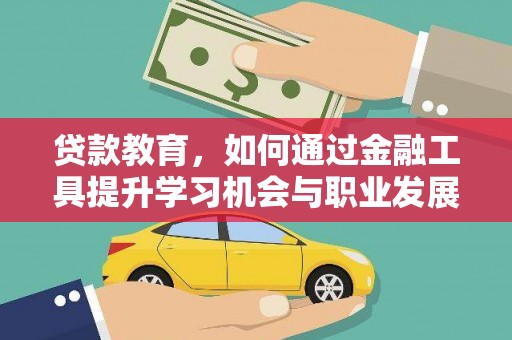 通河贷款教育，如何通过金融工具提升学习机会与职业发展