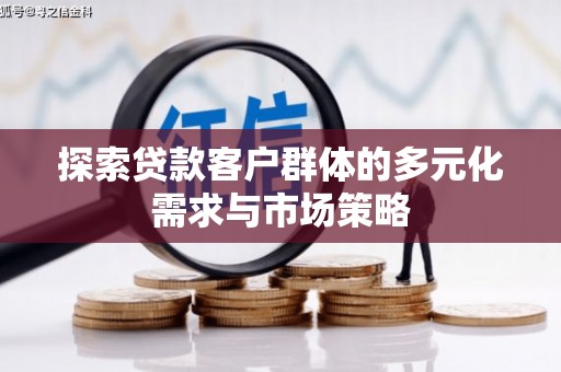 通河探索贷款客户群体的多元化需求与市场策略