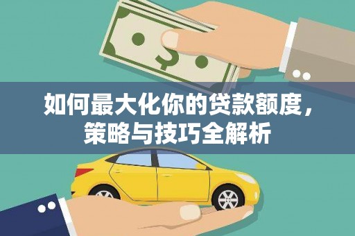 通河如何最大化你的贷款额度，策略与技巧全解析