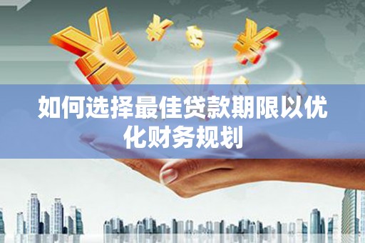通河如何选择最佳贷款期限以优化财务规划