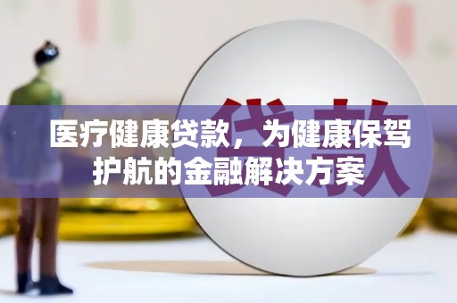 通河医疗健康贷款，为健康保驾护航的金融解决方案