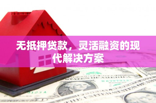 通河无抵押贷款，灵活融资的现代解决方案