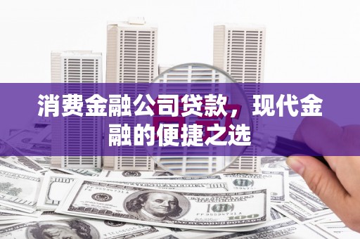 通河消费金融公司贷款，现代金融的便捷之选