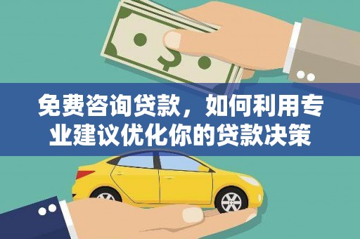 通河免费咨询贷款，如何利用专业建议优化你的贷款决策