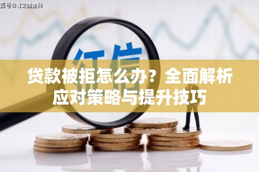 通河贷款被拒怎么办？全面解析应对策略与提升技巧