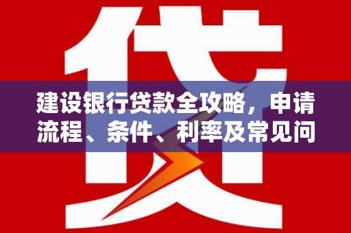 通河建设银行贷款全攻略，申请流程、条件、利率及常见问题解答