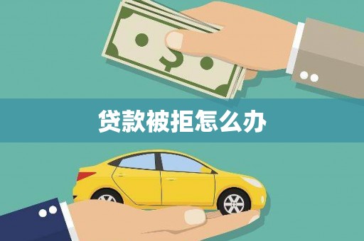 通河贷款被拒怎么办